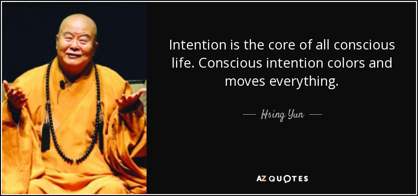Intention is the core of all conscious life. Conscious intention colors and moves everything. - Hsing Yun