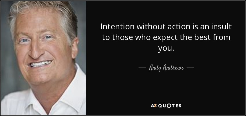Intention without action is an insult to those who expect the best from you. - Andy Andrews