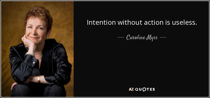 Intention without action is useless. - Caroline Myss