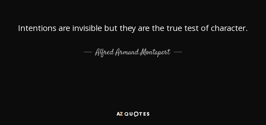 Intentions are invisible but they are the true test of character. - Alfred Armand Montapert