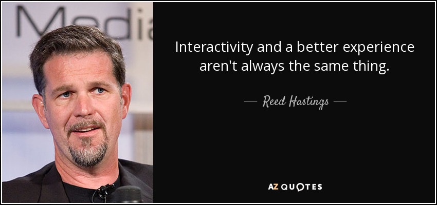 Interactivity and a better experience aren't always the same thing. - Reed Hastings