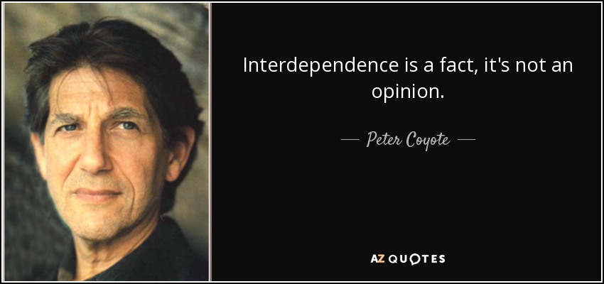 Interdependence is a fact, it's not an opinion. - Peter Coyote