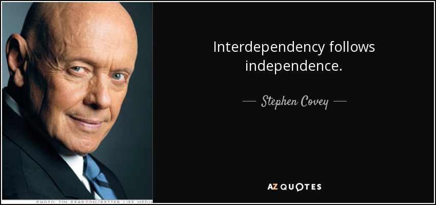 Interdependency follows independence. - Stephen Covey