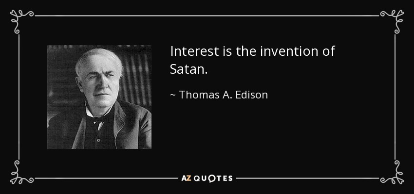 Interest is the invention of Satan. - Thomas A. Edison