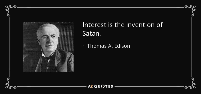 Interest is the invention of Satan. - Thomas A. Edison