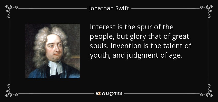 Interest is the spur of the people, but glory that of great souls. Invention is the talent of youth, and judgment of age. - Jonathan Swift