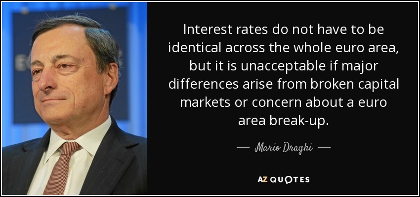 Interest rates do not have to be identical across the whole euro area, but it is unacceptable if major differences arise from broken capital markets or concern about a euro area break-up. - Mario Draghi