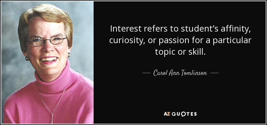 Interest refers to student’s affinity, curiosity, or passion for a particular topic or skill. - Carol Ann Tomlinson