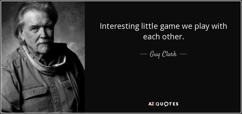 Interesting little game we play with each other. - Guy Clark
