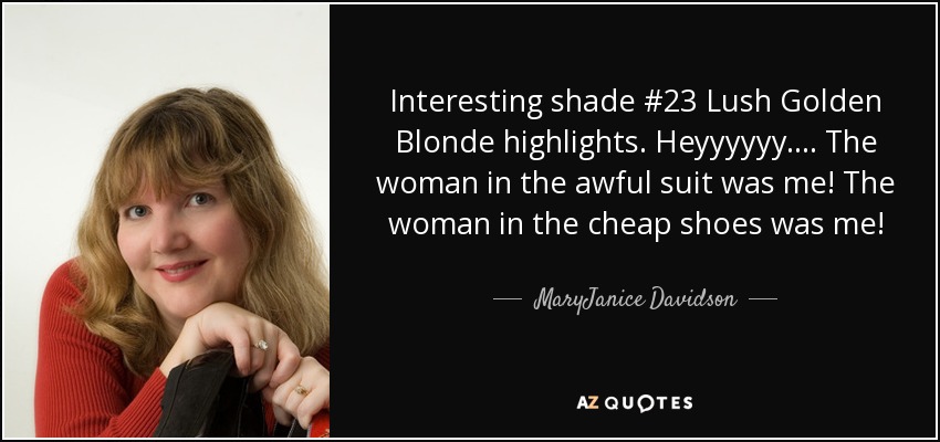 Interesting shade #23 Lush Golden Blonde highlights. Heyyyyyy.... The woman in the awful suit was me! The woman in the cheap shoes was me! - MaryJanice Davidson