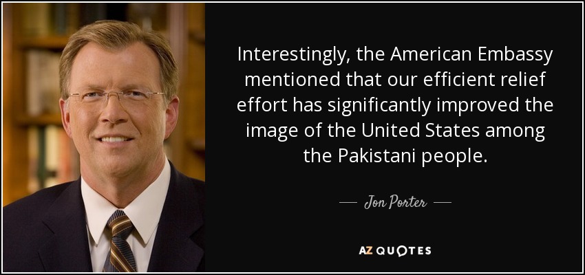 Interestingly, the American Embassy mentioned that our efficient relief effort has significantly improved the image of the United States among the Pakistani people. - Jon Porter