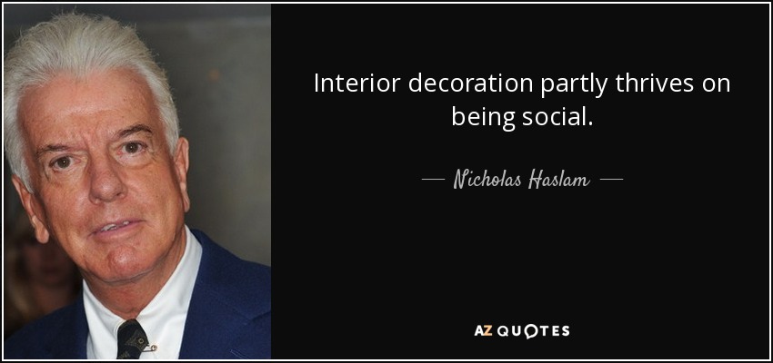 Interior decoration partly thrives on being social. - Nicholas Haslam