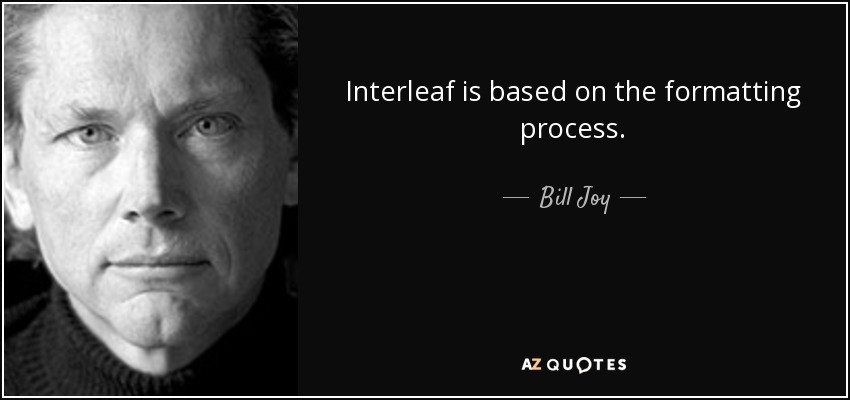 Interleaf is based on the formatting process. - Bill Joy