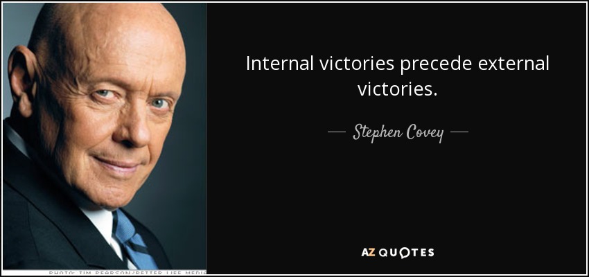 Internal victories precede external victories. - Stephen Covey