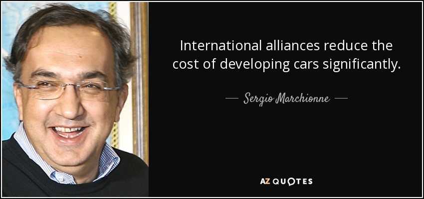 International alliances reduce the cost of developing cars significantly. - Sergio Marchionne