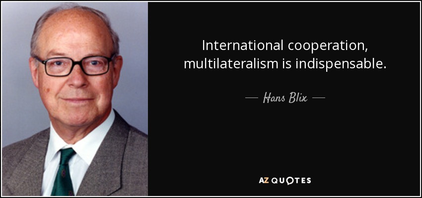 International cooperation, multilateralism is indispensable. - Hans Blix