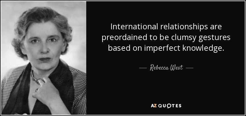 International relationships are preordained to be clumsy gestures based on imperfect knowledge. - Rebecca West