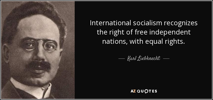 International socialism recognizes the right of free independent nations, with equal rights. - Karl Liebknecht