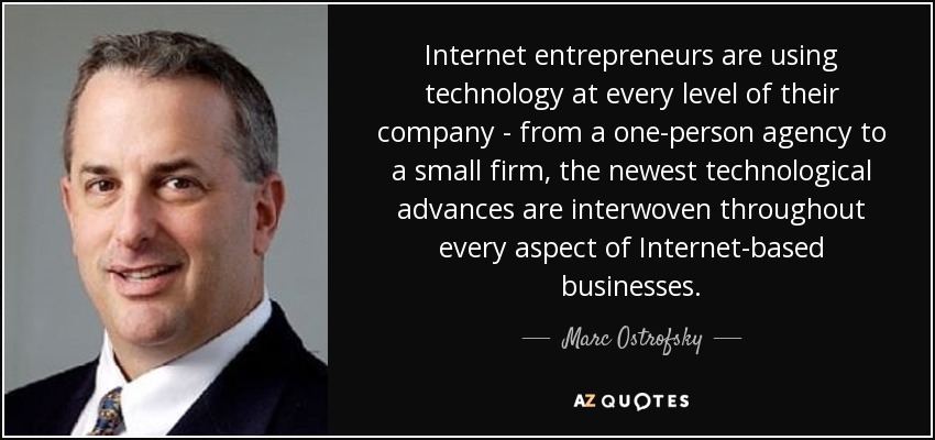 Internet entrepreneurs are using technology at every level of their company - from a one-person agency to a small firm, the newest technological advances are interwoven throughout every aspect of Internet-based businesses. - Marc Ostrofsky