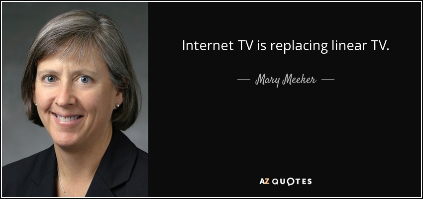 Internet TV is replacing linear TV. - Mary Meeker