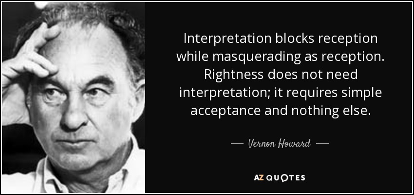Interpretation blocks reception while masquerading as reception. Rightness does not need interpretation; it requires simple acceptance and nothing else. - Vernon Howard