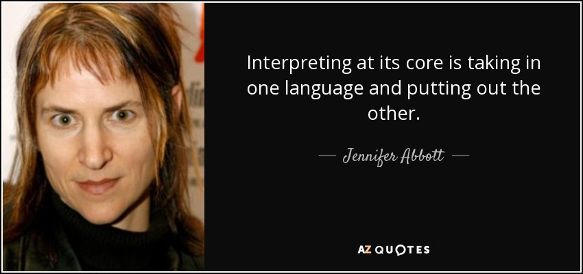 Interpreting at its core is taking in one language and putting out the other. - Jennifer Abbott