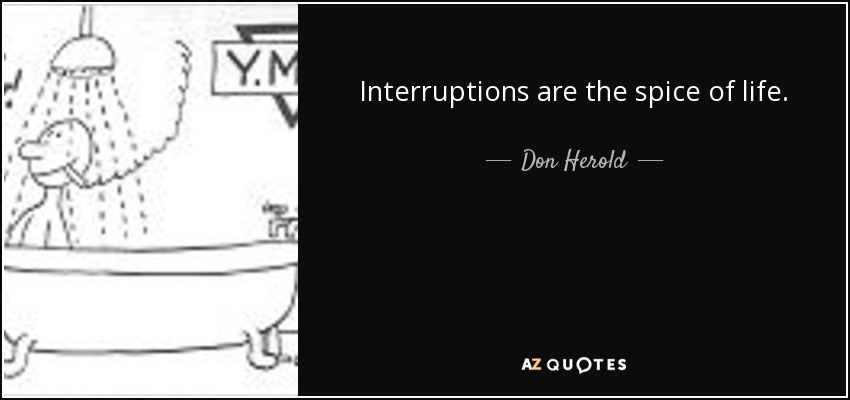 Interruptions are the spice of life. - Don Herold