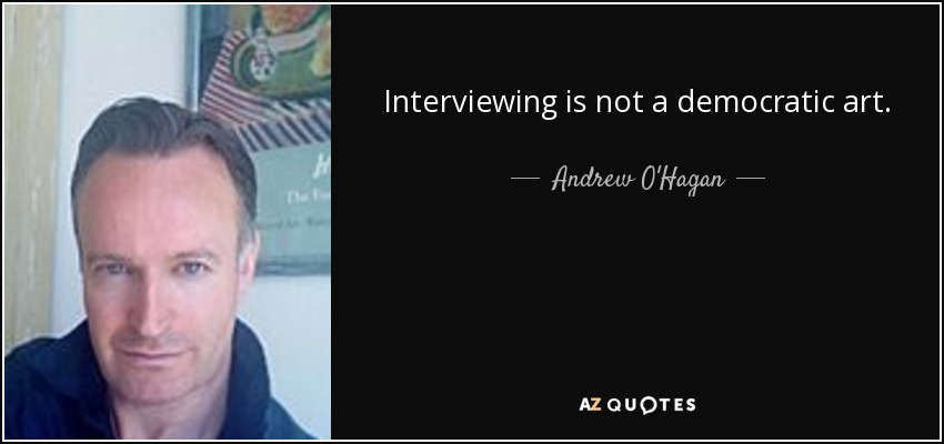 Interviewing is not a democratic art. - Andrew O'Hagan