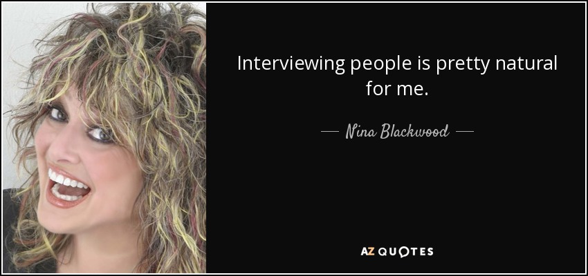 Interviewing people is pretty natural for me. - Nina Blackwood