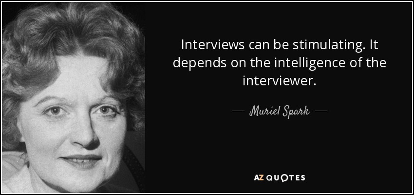 Interviews can be stimulating. It depends on the intelligence of the interviewer. - Muriel Spark
