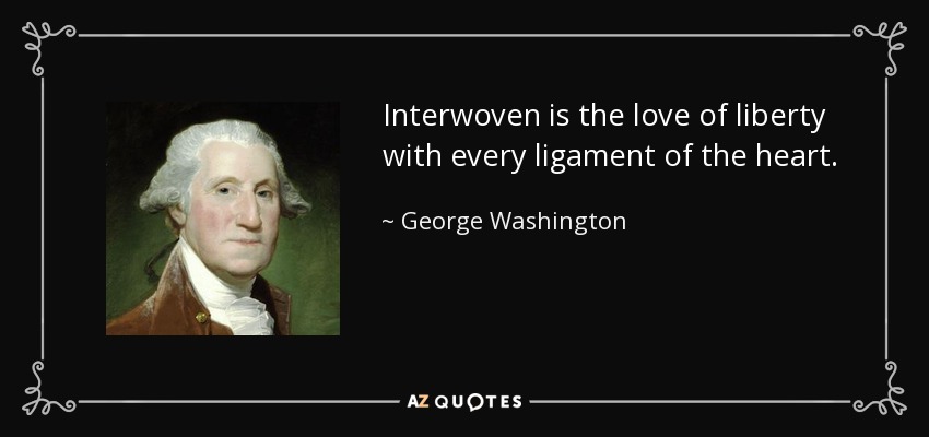 Interwoven is the love of liberty with every ligament of the heart. - George Washington