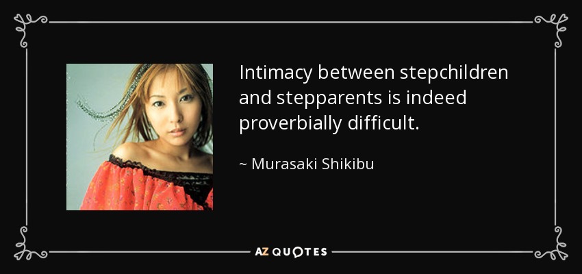 Intimacy between stepchildren and stepparents is indeed proverbially difficult. - Murasaki Shikibu