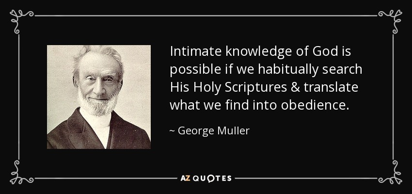 Intimate knowledge of God is possible if we habitually search His Holy Scriptures & translate what we find into obedience. - George Muller