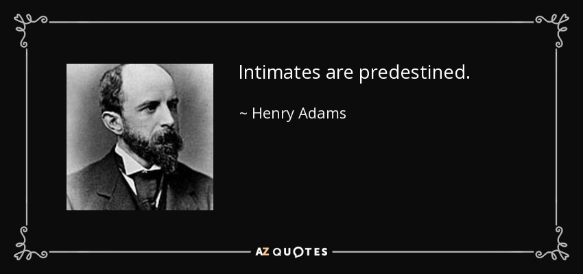 Intimates are predestined. - Henry Adams