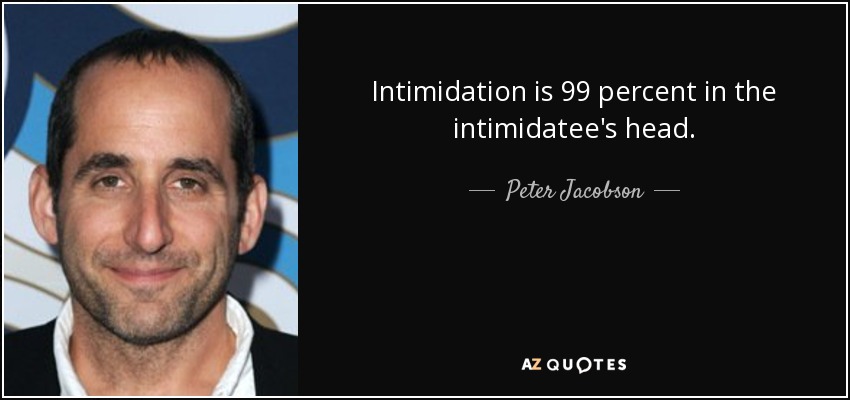 Intimidation is 99 percent in the intimidatee's head. - Peter Jacobson