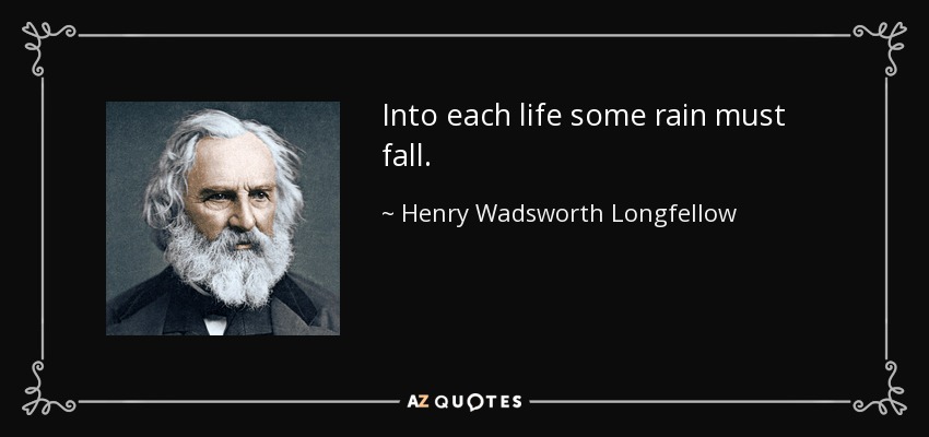 Into each life some rain must fall. - Henry Wadsworth Longfellow