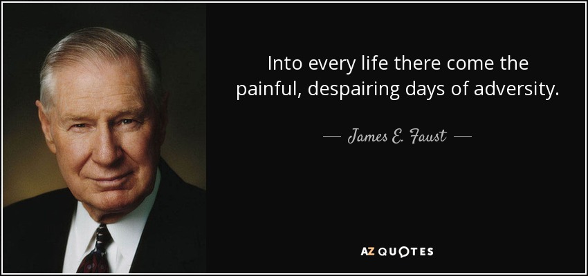 Into every life there come the painful, despairing days of adversity. - James E. Faust