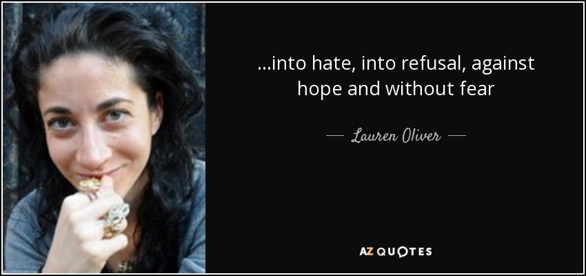 ...into hate, into refusal, against hope and without fear - Lauren Oliver
