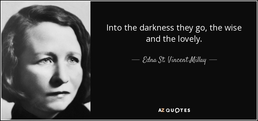 Into the darkness they go, the wise and the lovely. - Edna St. Vincent Millay
