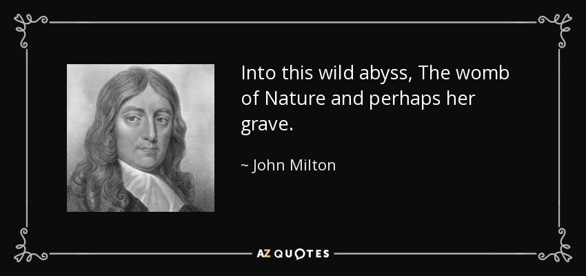 Into this wild abyss, The womb of Nature and perhaps her grave. - John Milton