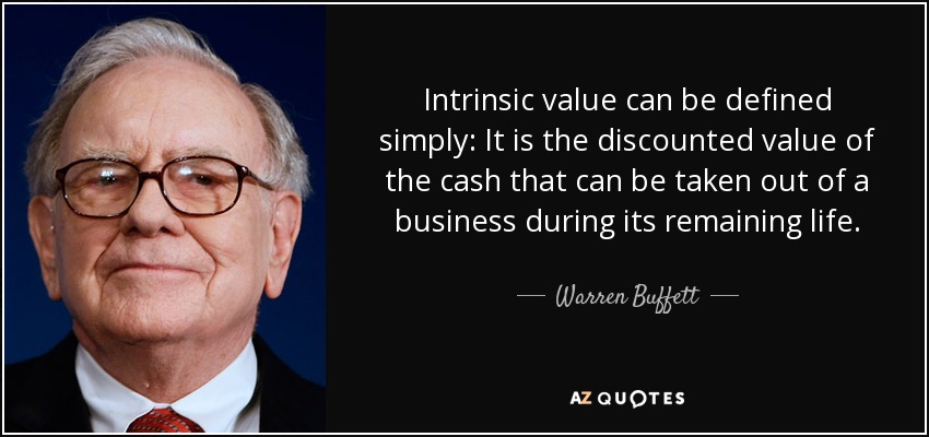Intrinsic value can be defined simply: It is the discounted value of the cash that can be taken out of a business during its remaining life. - Warren Buffett