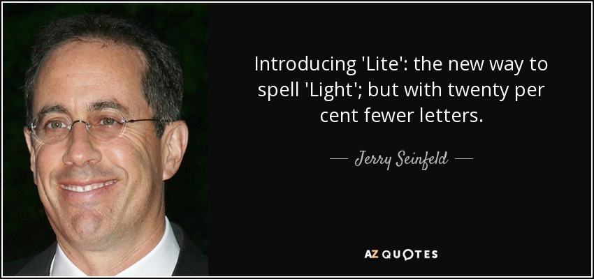 Introducing 'Lite': the new way to spell 'Light'; but with twenty per cent fewer letters. - Jerry Seinfeld