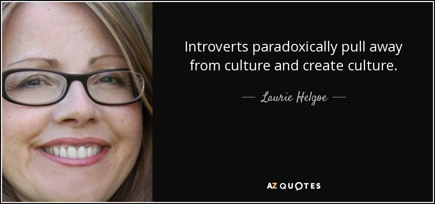 Introverts paradoxically pull away from culture and create culture. - Laurie Helgoe