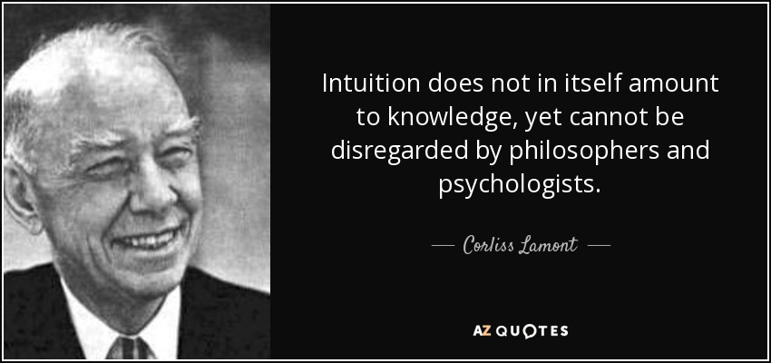 Intuition does not in itself amount to knowledge, yet cannot be disregarded by philosophers and psychologists. - Corliss Lamont