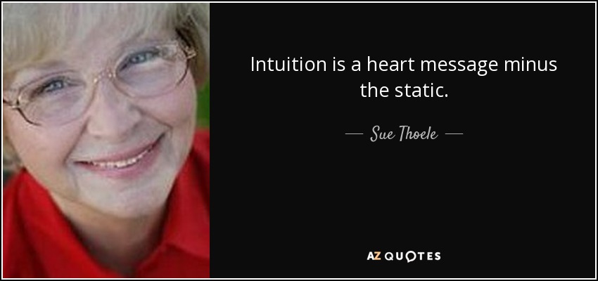Intuition is a heart message minus the static. - Sue Thoele