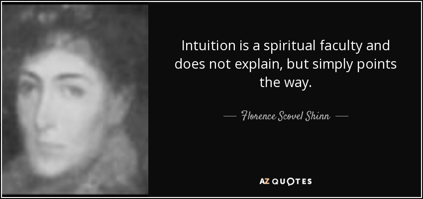 Intuition is a spiritual faculty and does not explain, but simply points the way. - Florence Scovel Shinn