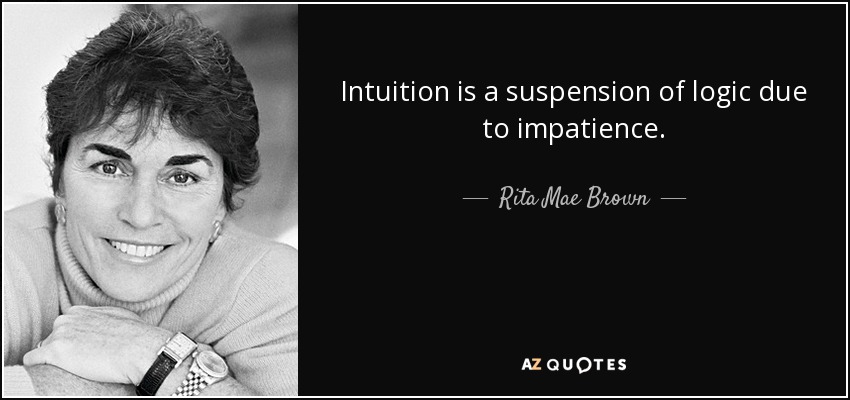 Intuition is a suspension of logic due to impatience. - Rita Mae Brown