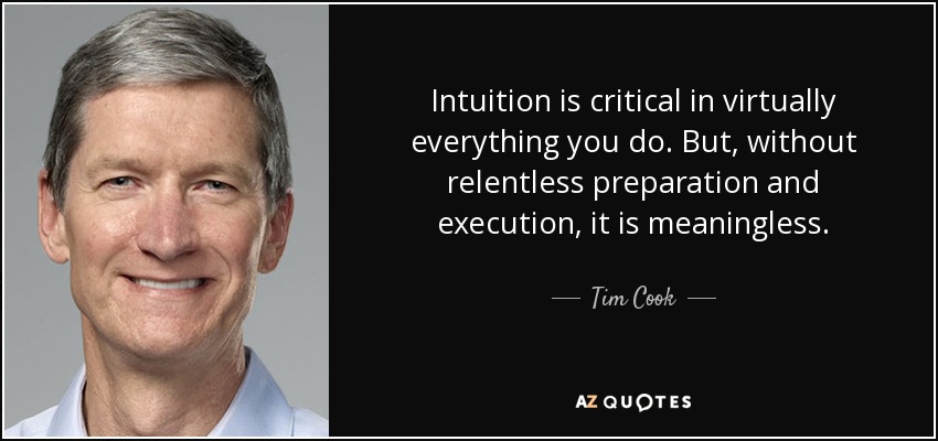 Intuition is critical in virtually everything you do. But, without relentless preparation and execution, it is meaningless. - Tim Cook