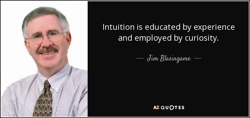 Intuition is educated by experience and employed by curiosity. - Jim Blasingame