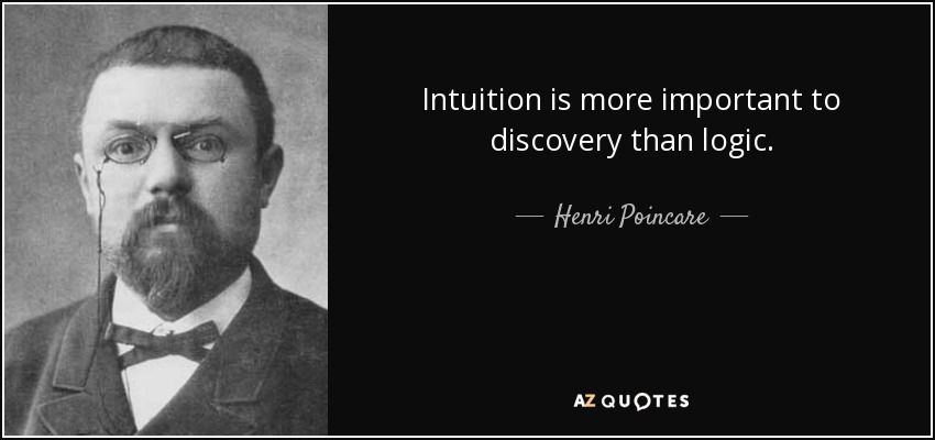 Intuition is more important to discovery than logic. - Henri Poincare
